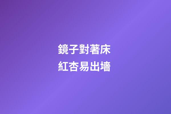 鏡子對著床 紅杏易出墻
